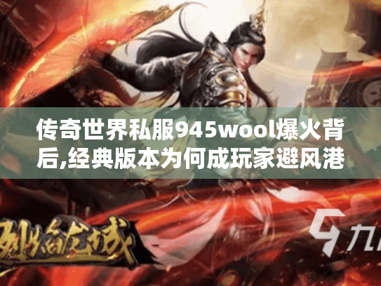 传奇世界私服945wool爆火背后,经典版本为何成玩家避风港? 传奇世界私服945wool爆火背后,经典版本为何成玩家避风港?