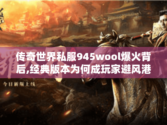 传奇世界私服945wool爆火背后,经典版本为何成玩家避风港?