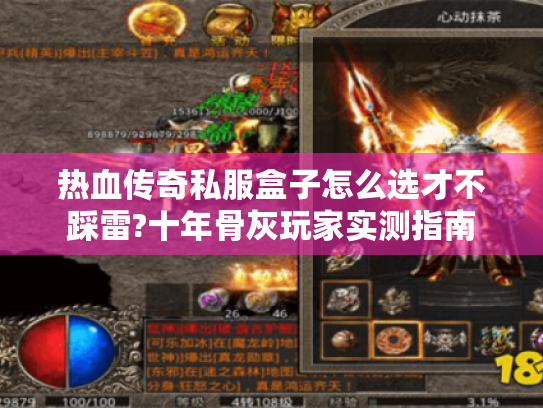 热血传奇私服盒子怎么选才不踩雷?十年骨灰玩家实测指南 热血传奇私服盒子怎么选才不踩雷?十年骨灰玩家实测指南