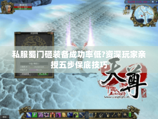 私服蜀门砸装备成功率低?资深玩家亲授五步保底技巧 私服蜀门砸装备成功率低?资深玩家亲授五步保底技巧
