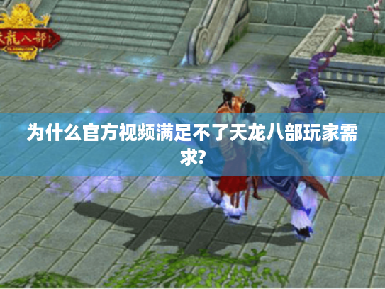 为什么官方视频满足不了天龙八部玩家需求?