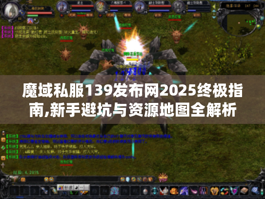 魔域私服139发布网2025终极指南,新手避坑与资源地图全解析
