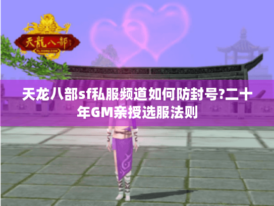 天龙八部sf私服频道如何防封号?二十年GM亲授选服法则 天龙八部sf私服频道如何防封号?二十年GM亲授选服法则
