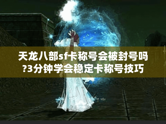 天龙八部sf卡称号会被封号吗?3分钟学会稳定卡称号技巧 天龙八部sf卡称号会被封号吗?3分钟学会稳定卡称号技巧