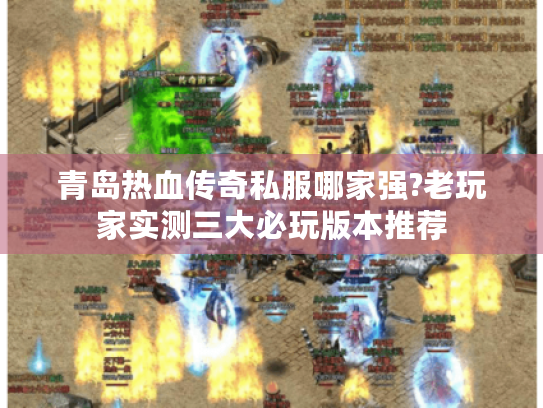 青岛热血传奇私服哪家强?老玩家实测三大必玩版本推荐