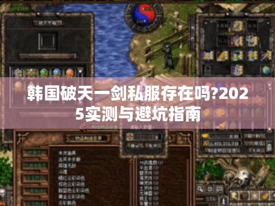 韩国破天一剑私服存在吗?2025实测与避坑指南 韩国破天一剑私服存在吗?2025实测与避坑指南