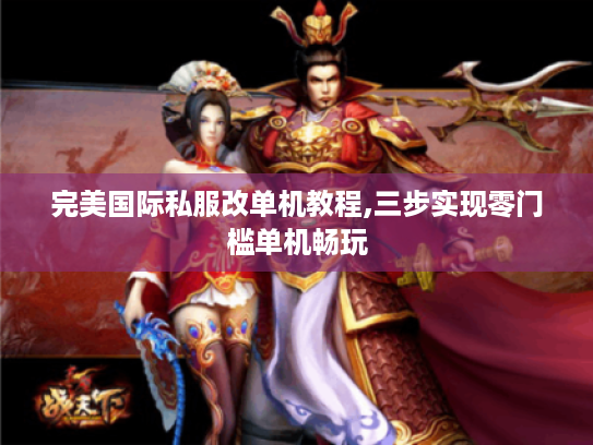 完美国际私服改单机教程,三步实现零门槛单机畅玩 完美国际私服改单机教程,三步实现零门槛单机畅玩