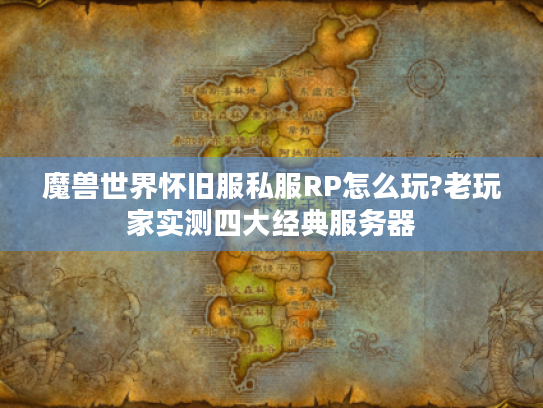 魔兽世界怀旧服私服RP怎么玩?老玩家实测四大经典服务器 魔兽世界怀旧服私服RP怎么玩?老玩家实测四大经典服务器