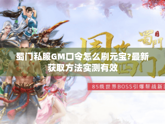 蜀门私服GM口令怎么刷元宝?最新获取方法实测有效 蜀门私服GM口令怎么刷元宝?最新获取方法实测有效