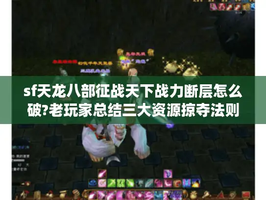 sf天龙八部征战天下战力断层怎么破?老玩家总结三大资源掠夺法则