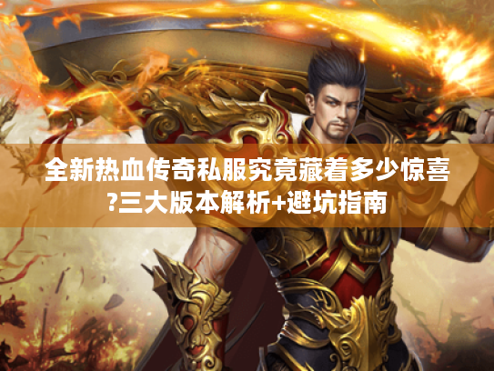 全新热血传奇私服究竟藏着多少惊喜?三大版本解析+避坑指南