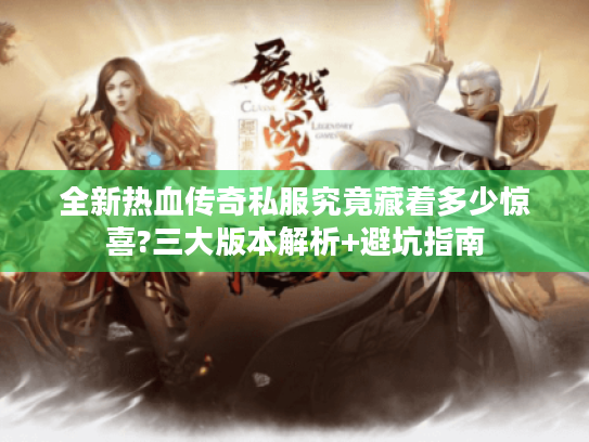 全新热血传奇私服究竟藏着多少惊喜?三大版本解析+避坑指南