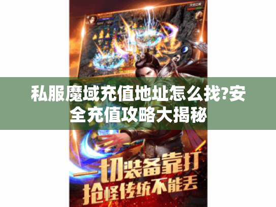 私服魔域充值地址怎么找?安全充值攻略大揭秘 私服魔域充值地址怎么找?安全充值攻略大揭秘