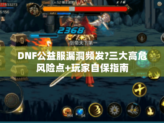 DNF公益服漏洞频发?三大高危风险点+玩家自保指南 DNF公益服漏洞频发?三大高危风险点+玩家自保指南