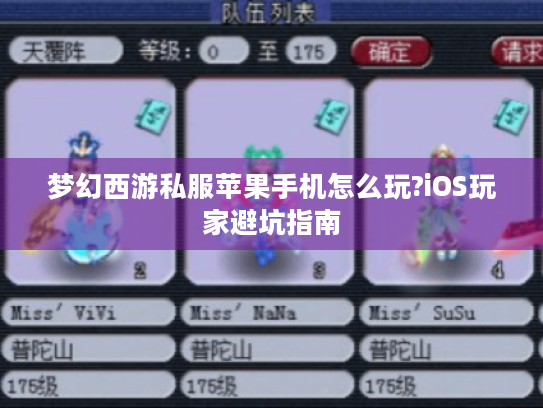 梦幻西游私服苹果手机怎么玩?iOS玩家避坑指南 梦幻西游私服苹果手机怎么玩?iOS玩家避坑指南