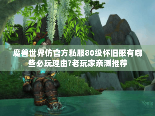 魔兽世界仿官方私服80级怀旧服有哪些必玩理由?老玩家亲测推荐