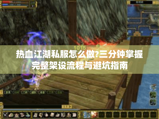 热血江湖私服怎么做?三分钟掌握完整架设流程与避坑指南 热血江湖私服怎么做?三分钟掌握完整架设流程与避坑指南