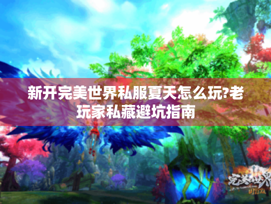 新开完美世界私服夏天怎么玩?老玩家私藏避坑指南 新开完美世界私服夏天怎么玩?老玩家私藏避坑指南