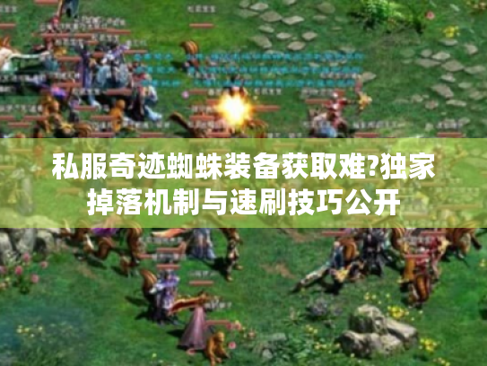 私服奇迹蜘蛛装备获取难?独家掉落机制与速刷技巧公开 私服奇迹蜘蛛装备获取难?独家掉落机制与速刷技巧公开