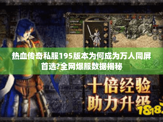 热血传奇私服195版本为何成为万人同屏首选?全网爆服数据揭秘 热血传奇私服195版本为何成为万人同屏首选?全网爆服数据揭秘