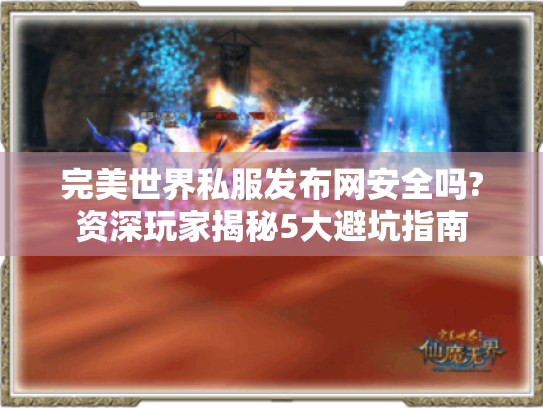 完美世界私服发布网安全吗?资深玩家揭秘5大避坑指南 完美世界私服发布网安全吗?资深玩家揭秘5大避坑指南