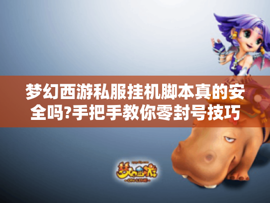 梦幻西游私服挂机脚本真的安全吗?手把手教你零封号技巧