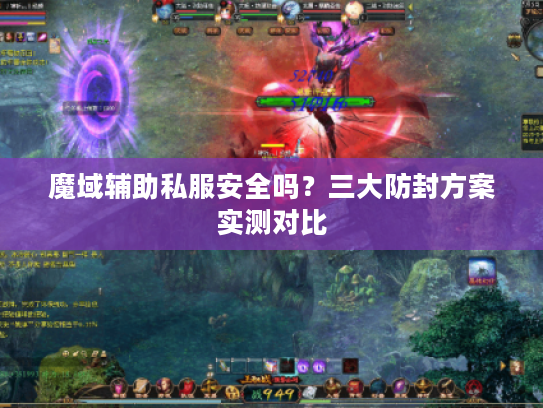 魔域辅助私服安全吗?三大防封方案实测对比 魔域辅助私服安全吗?三大防封方案实测对比