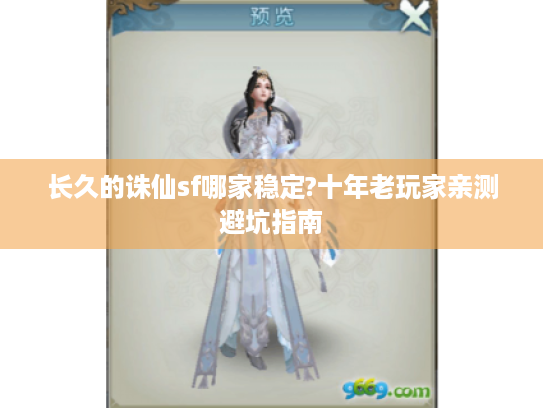 长久的诛仙sf哪家稳定?十年老玩家亲测避坑指南 长久的诛仙sf哪家稳定?十年老玩家亲测避坑指南