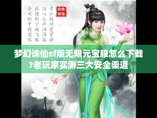 梦幻诛仙sf版无限元宝服怎么下载?老玩家实测三大安全渠道 梦幻诛仙sf版无限元宝服怎么下载?老玩家实测三大安全渠道