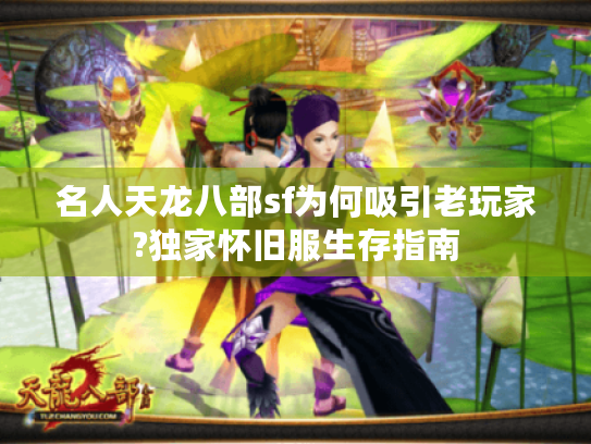 名人天龙八部sf为何吸引老玩家?独家怀旧服生存指南
