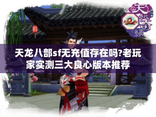 天龙八部sf无充值存在吗?老玩家实测三大良心版本推荐