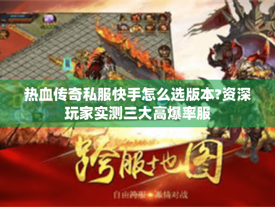 热血传奇私服快手怎么选版本?资深玩家实测三大高爆率服 热血传奇私服快手怎么选版本?资深玩家实测三大高爆率服