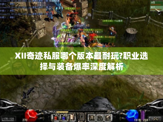 XII奇迹私服哪个版本最耐玩?职业选择与装备爆率深度解析 XII奇迹私服哪个版本最耐玩?职业选择与装备爆率深度解析
