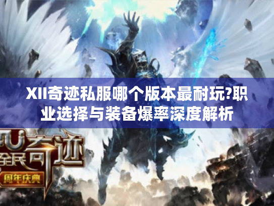 XII奇迹私服哪个版本最耐玩?职业选择与装备爆率深度解析 XII奇迹私服哪个版本最耐玩?职业选择与装备爆率深度解析