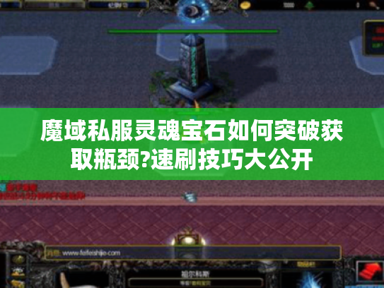 魔域私服灵魂宝石如何突破获取瓶颈?速刷技巧大公开 魔域私服灵魂宝石如何突破获取瓶颈?速刷技巧大公开