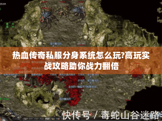 热血传奇私服分身系统怎么玩?高玩实战攻略助你战力翻倍 热血传奇私服分身系统怎么玩?高玩实战攻略助你战力翻倍