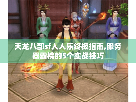 天龙八部sf人人乐终极指南,服务器霸榜的5个实战技巧 天龙八部sf人人乐终极指南,服务器霸榜的5个实战技巧