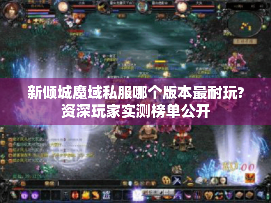 新倾城魔域私服哪个版本最耐玩?资深玩家实测榜单公开 新倾城魔域私服哪个版本最耐玩?资深玩家实测榜单公开