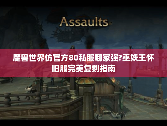 魔兽世界仿官方80私服哪家强?巫妖王怀旧服完美复刻指南 魔兽世界仿官方80私服哪家强?巫妖王怀旧服完美复刻指南