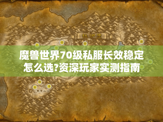 魔兽世界70级私服长效稳定怎么选?资深玩家实测指南 魔兽世界70级私服长效稳定怎么选?资深玩家实测指南