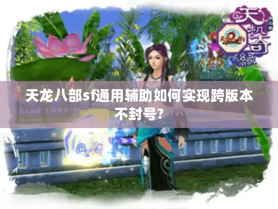 天龙八部sf通用辅助如何实现跨版本不封号? 天龙八部sf通用辅助如何实现跨版本不封号?