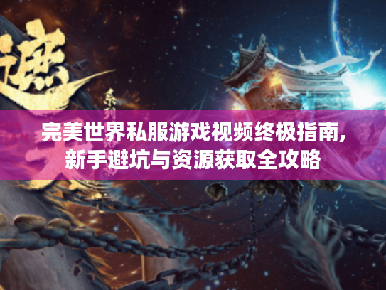 完美世界私服游戏视频终极指南,新手避坑与资源获取全攻略 完美世界私服游戏视频终极指南,新手避坑与资源获取全攻略