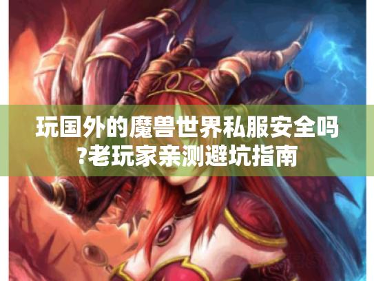 玩国外的魔兽世界私服安全吗?老玩家亲测避坑指南 玩国外的魔兽世界私服安全吗?老玩家亲测避坑指南