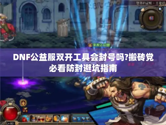 DNF公益服双开工具会封号吗?搬砖党必看防封避坑指南 DNF公益服双开工具会封号吗?搬砖党必看防封避坑指南