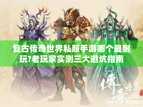 复古传奇世界私服手游哪个最耐玩?老玩家实测三大避坑指南