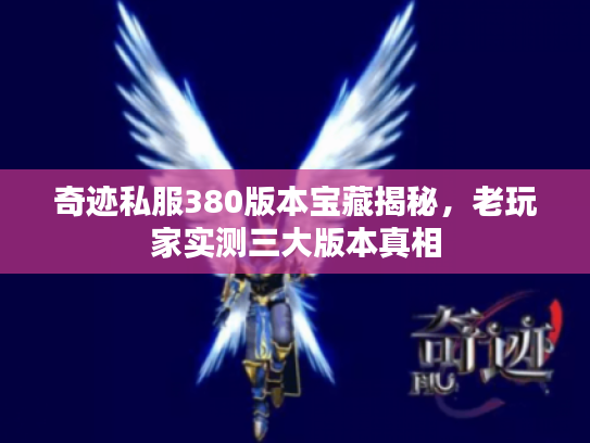 奇迹私服380版本宝藏揭秘，老玩家实测三大版本真相