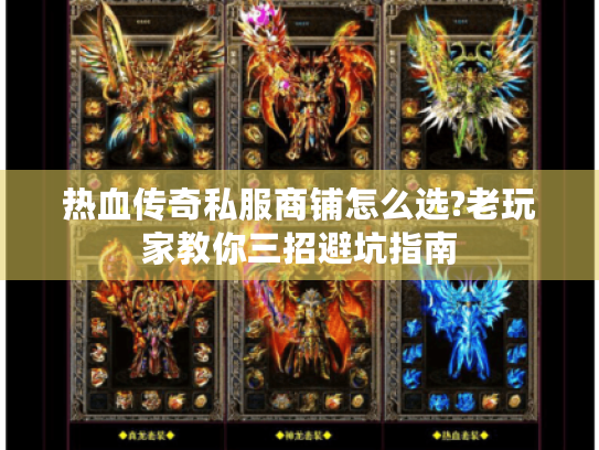 热血传奇私服商铺怎么选?老玩家教你三招避坑指南 热血传奇私服商铺怎么选?老玩家教你三招避坑指南