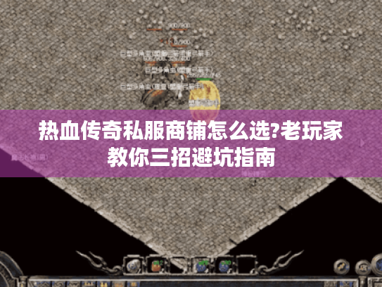 热血传奇私服商铺怎么选?老玩家教你三招避坑指南 热血传奇私服商铺怎么选?老玩家教你三招避坑指南