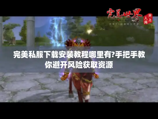 完美私服下载安装教程哪里有?手把手教你避开风险获取资源 完美私服下载安装教程哪里有?手把手教你避开风险获取资源