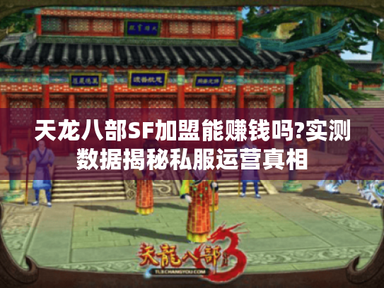 天龙八部SF加盟能赚钱吗?实测数据揭秘私服运营真相 天龙八部SF加盟能赚钱吗?实测数据揭秘私服运营真相
